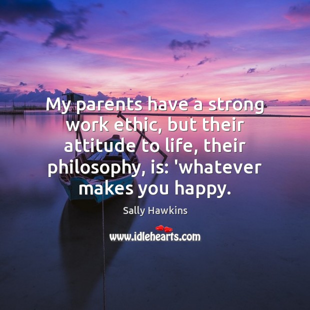 My parents have a strong work ethic, but their attitude to life, Sally Hawkins Picture Quote
