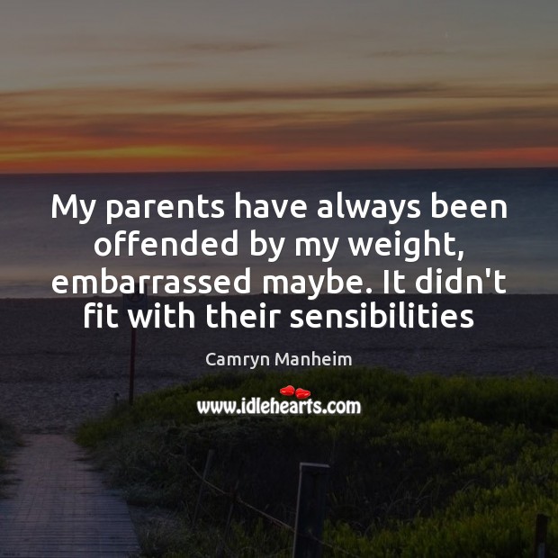 My parents have always been offended by my weight, embarrassed maybe. It Camryn Manheim Picture Quote