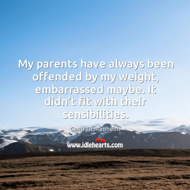 My parents have always been offended by my weight, embarrassed maybe. Camryn Manheim Picture Quote