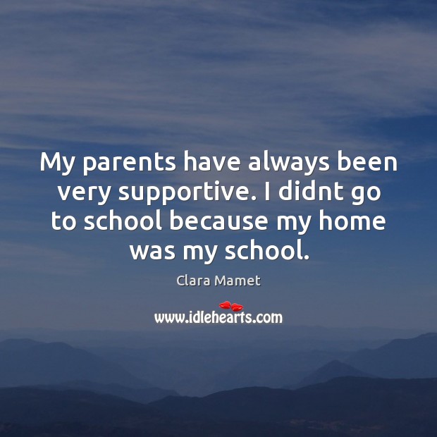 My parents have always been very supportive. I didnt go to school Clara Mamet Picture Quote