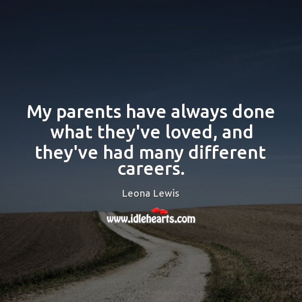 My parents have always done what they’ve loved, and they’ve had many different careers. Leona Lewis Picture Quote