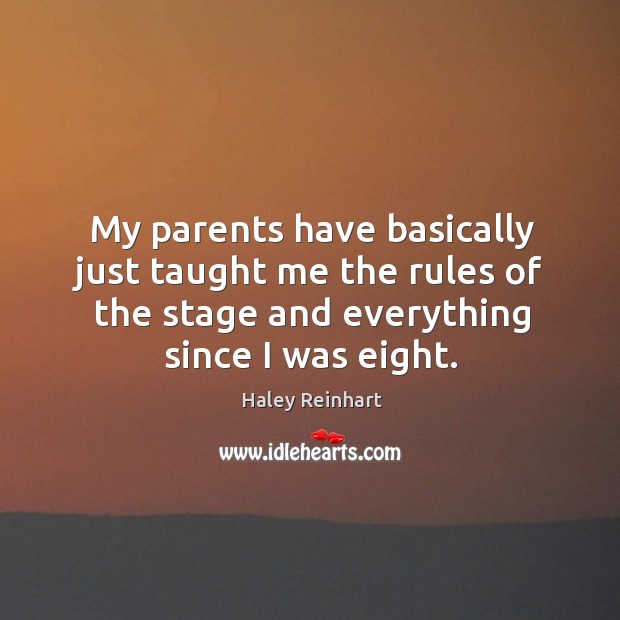 My parents have basically just taught me the rules of the stage and everything since I was eight. Image