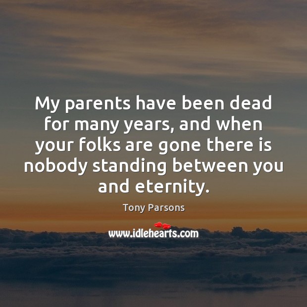 My parents have been dead for many years, and when your folks Tony Parsons Picture Quote