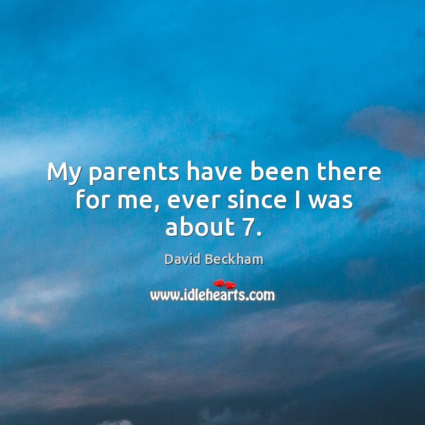 My parents have been there for me, ever since I was about 7. David Beckham Picture Quote