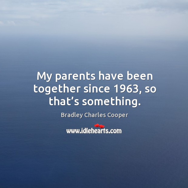 My parents have been together since 1963, so that’s something. Bradley Charles Cooper Picture Quote