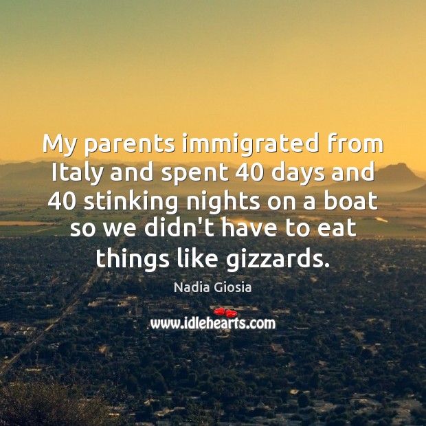 My parents immigrated from Italy and spent 40 days and 40 stinking nights on Nadia Giosia Picture Quote