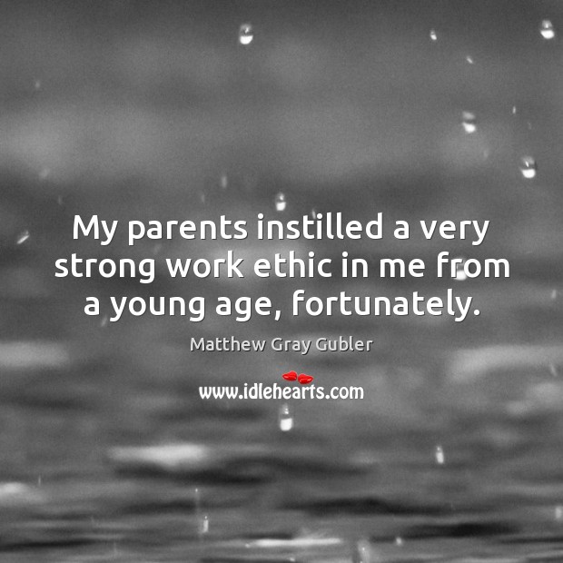 My parents instilled a very strong work ethic in me from a young age, fortunately. Matthew Gray Gubler Picture Quote