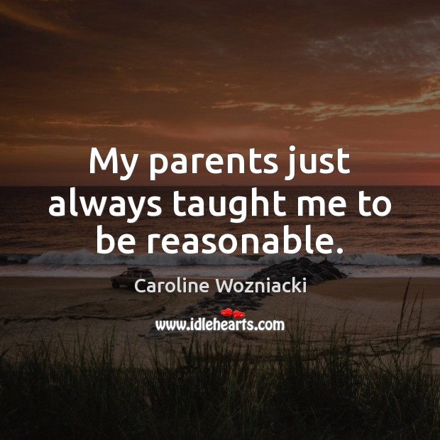 My parents just always taught me to be reasonable. Caroline Wozniacki Picture Quote