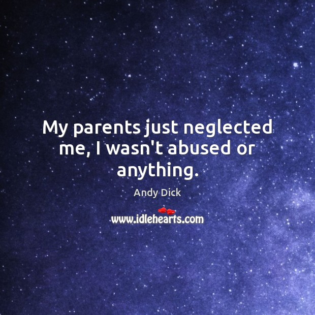 My parents just neglected me, I wasn’t abused or anything. Andy Dick Picture Quote