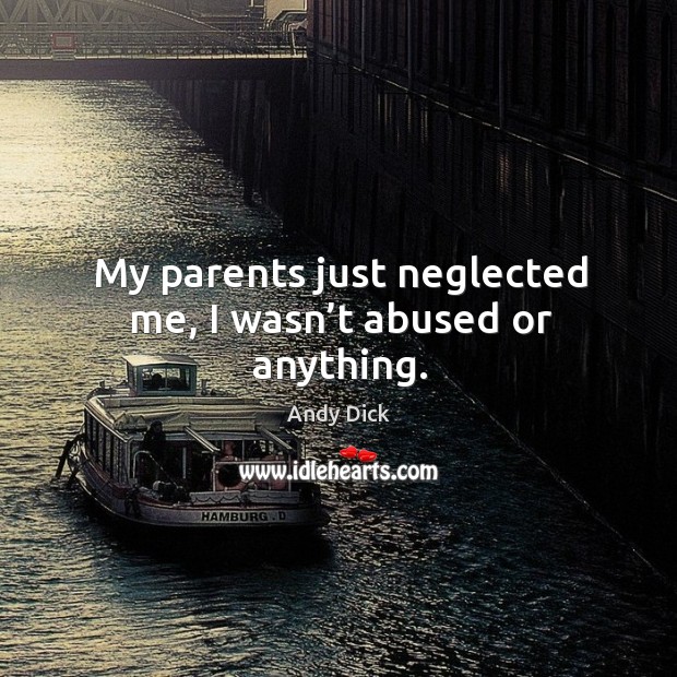 My parents just neglected me, I wasn’t abused or anything. Andy Dick Picture Quote