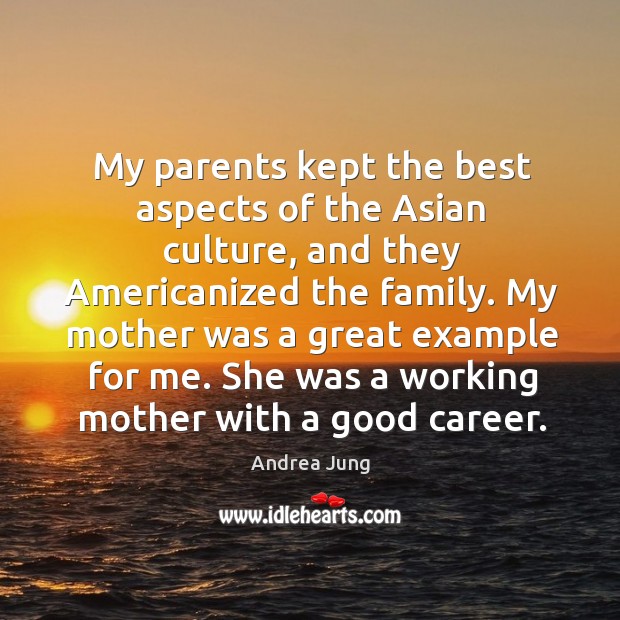 My parents kept the best aspects of the asian culture, and they americanized the family. Andrea Jung Picture Quote
