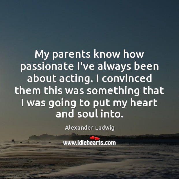 My parents know how passionate I’ve always been about acting. I convinced Alexander Ludwig Picture Quote