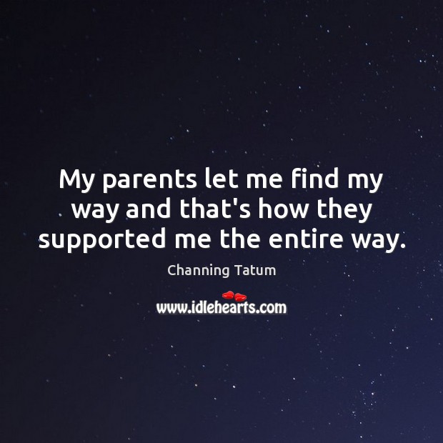 My parents let me find my way and that’s how they supported me the entire way. Channing Tatum Picture Quote