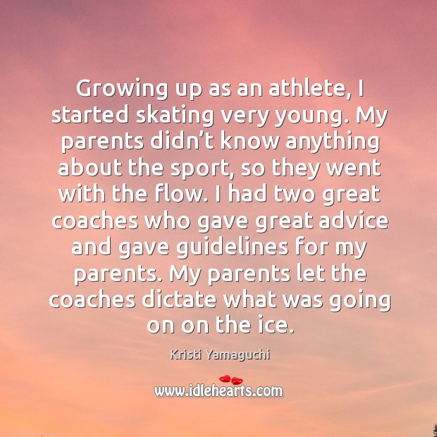 My parents let the coaches dictate what was going on on the ice. Kristi Yamaguchi Picture Quote