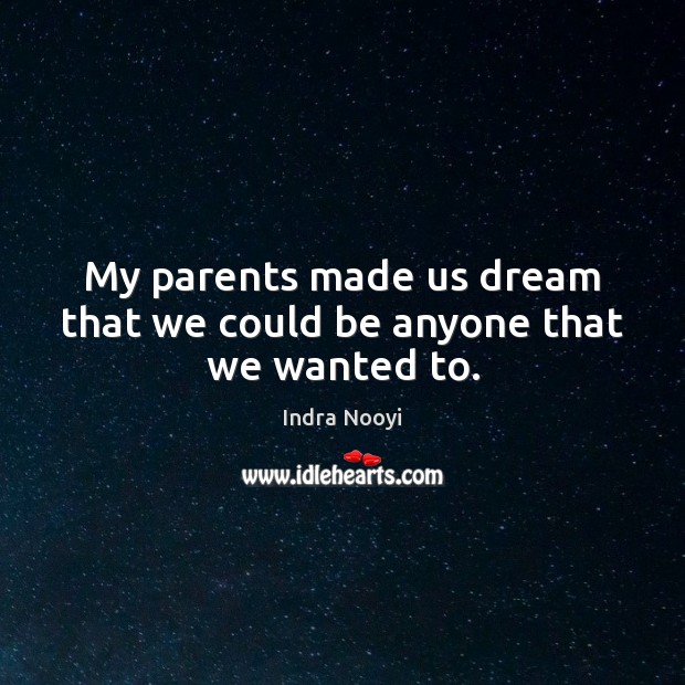My parents made us dream that we could be anyone that we wanted to. Indra Nooyi Picture Quote
