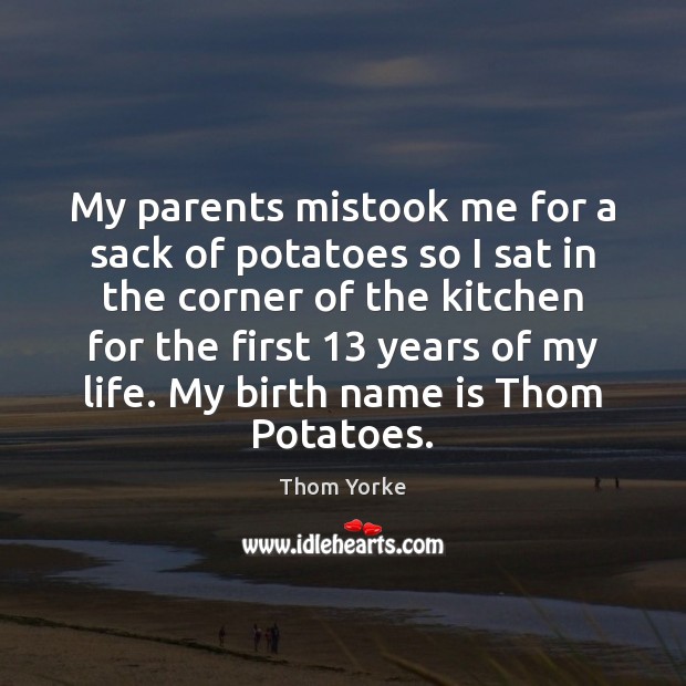 My parents mistook me for a sack of potatoes so I sat Thom Yorke Picture Quote