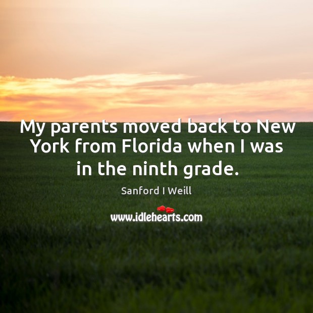 My parents moved back to new york from florida when I was in the ninth grade. Sanford I Weill Picture Quote