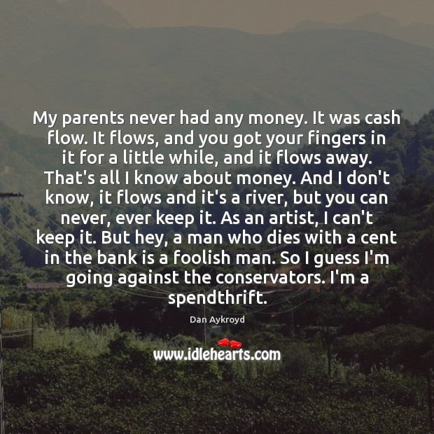 My parents never had any money. It was cash flow. It flows, Dan Aykroyd Picture Quote