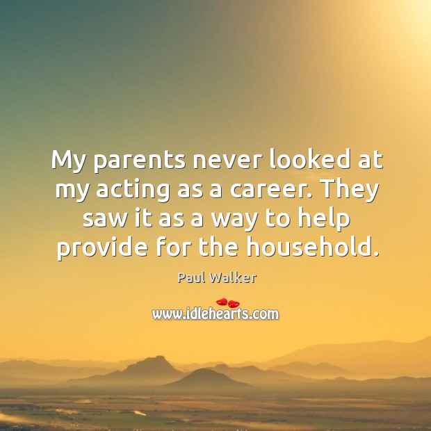 My parents never looked at my acting as a career. They saw it as a way to help provide for the household. Paul Walker Picture Quote