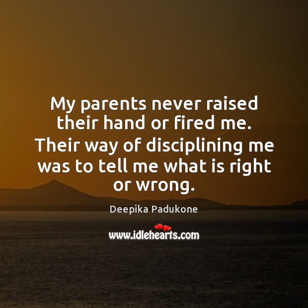 My parents never raised their hand or fired me. Their way of Deepika Padukone Picture Quote