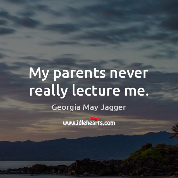 My parents never really lecture me. Georgia May Jagger Picture Quote