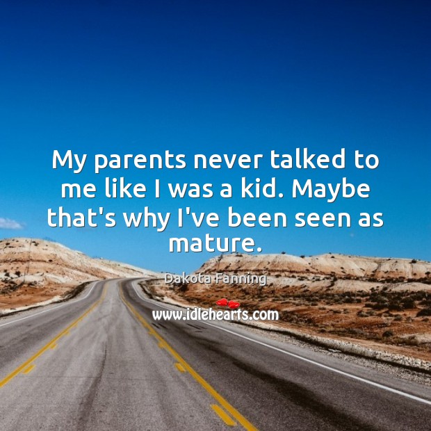 My parents never talked to me like I was a kid. Maybe that’s why I’ve been seen as mature. Dakota Fanning Picture Quote