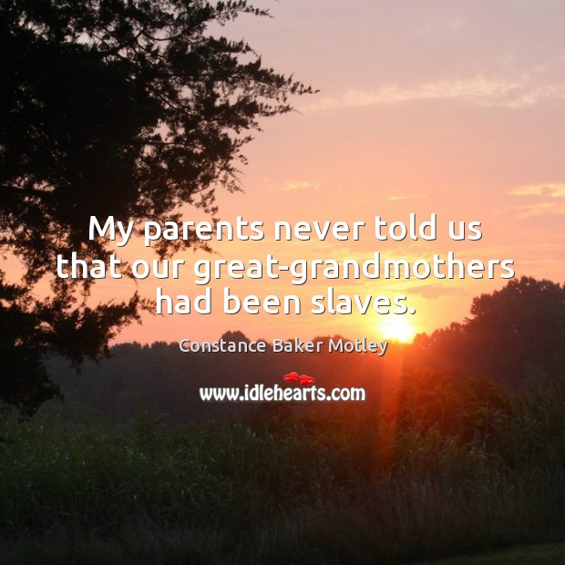 My parents never told us that our great-grandmothers had been slaves. Constance Baker Motley Picture Quote