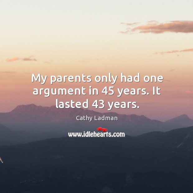 My parents only had one argument in 45 years. It lasted 43 years. Cathy Ladman Picture Quote