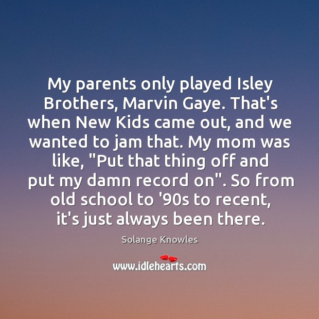 My parents only played Isley Brothers, Marvin Gaye. That’s when New Kids Image