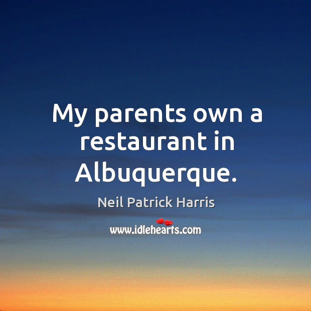 My parents own a restaurant in albuquerque. Neil Patrick Harris Picture Quote
