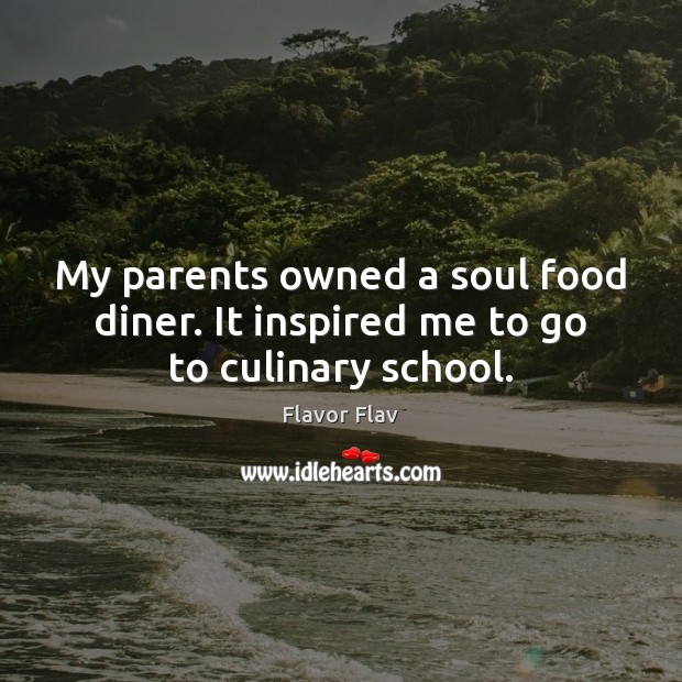 My parents owned a soul food diner. It inspired me to go to culinary school. Flavor Flav Picture Quote