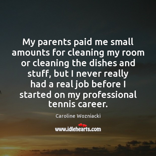 My parents paid me small amounts for cleaning my room or cleaning Caroline Wozniacki Picture Quote