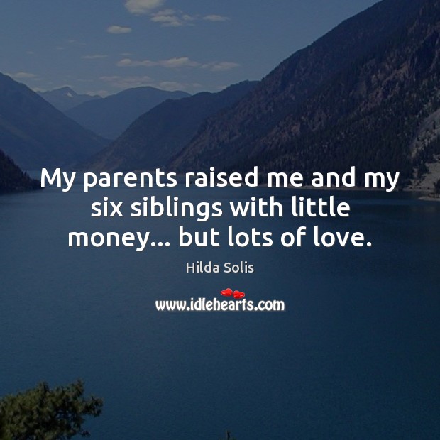 My parents raised me and my six siblings with little money… but lots of love. Hilda Solis Picture Quote
