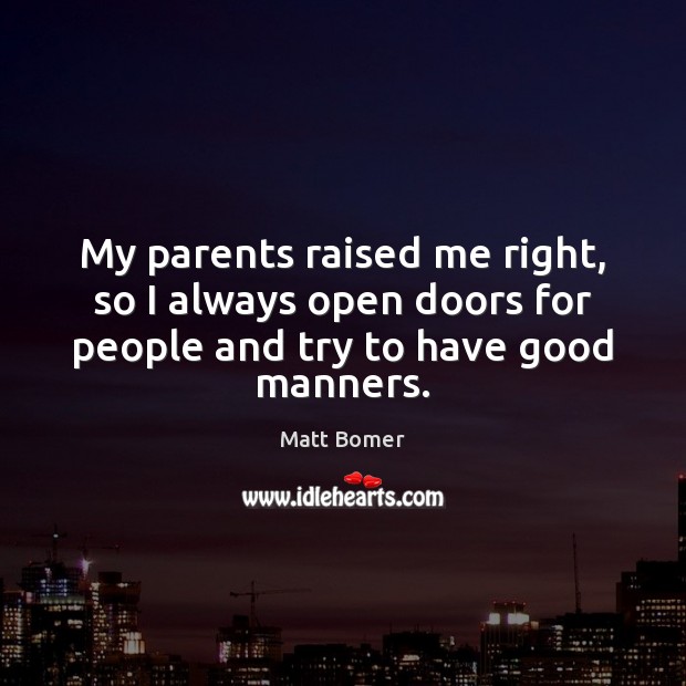 My parents raised me right, so I always open doors for people Matt Bomer Picture Quote