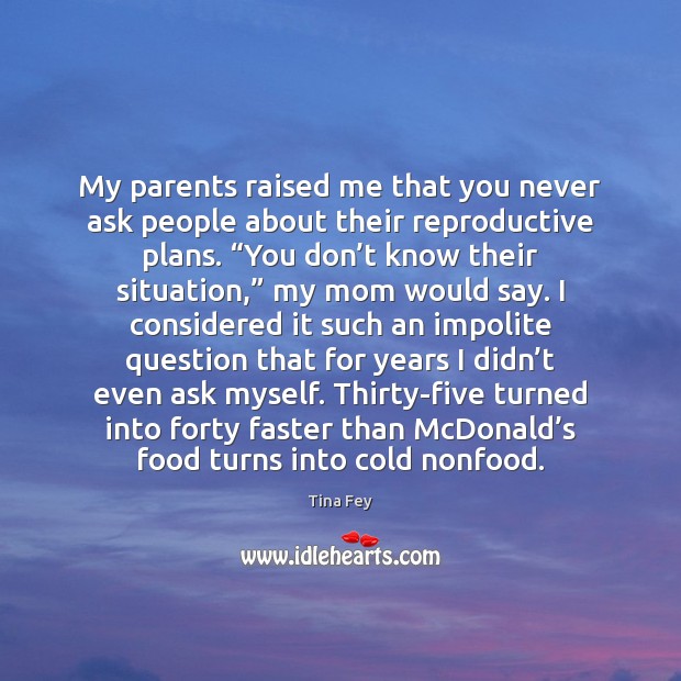 My parents raised me that you never ask people about their reproductive Tina Fey Picture Quote