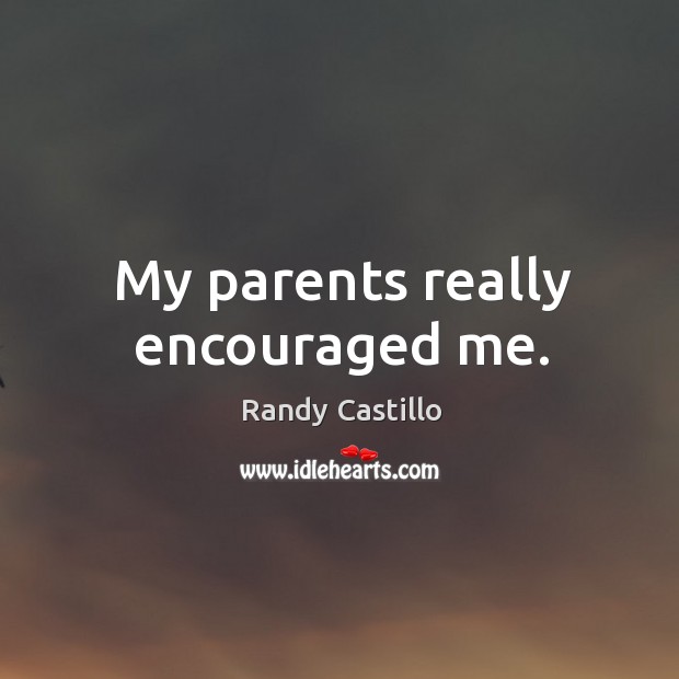 My parents really encouraged me. Randy Castillo Picture Quote