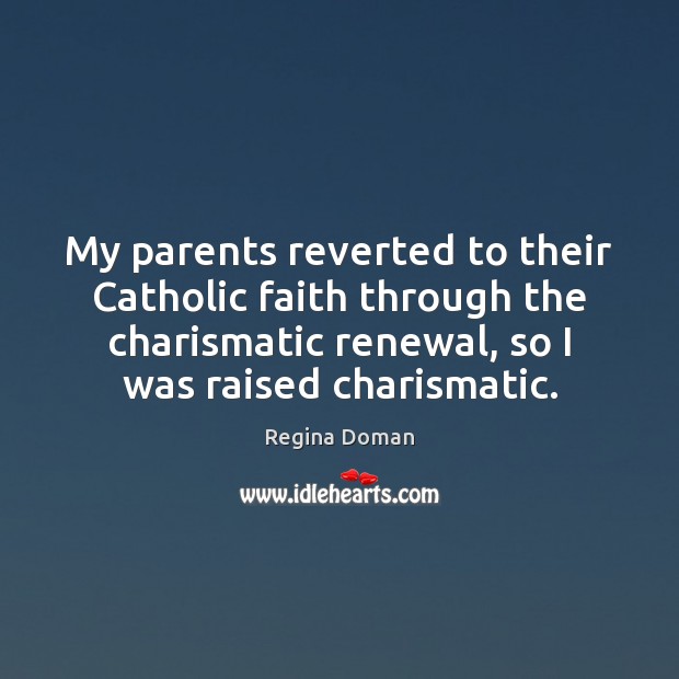 My parents reverted to their Catholic faith through the charismatic renewal, so Regina Doman Picture Quote