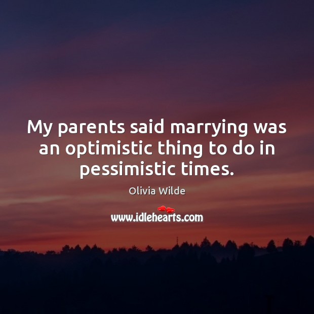 My parents said marrying was an optimistic thing to do in pessimistic times. Olivia Wilde Picture Quote