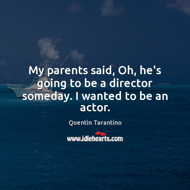 My parents said, Oh, he’s going to be a director someday. I wanted to be an actor. Image