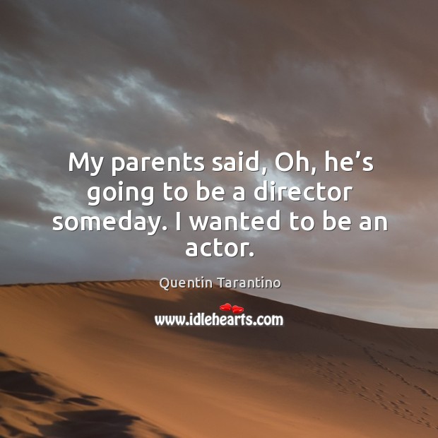 My parents said, oh, he’s going to be a director someday. I wanted to be an actor. Image
