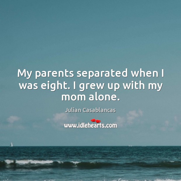 My parents separated when I was eight. I grew up with my mom alone. Julian Casablancas Picture Quote