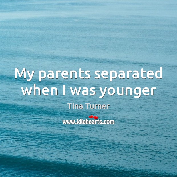 My parents separated when I was younger Tina Turner Picture Quote