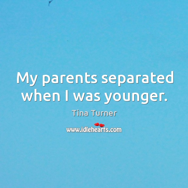 My parents separated when I was younger. Tina Turner Picture Quote