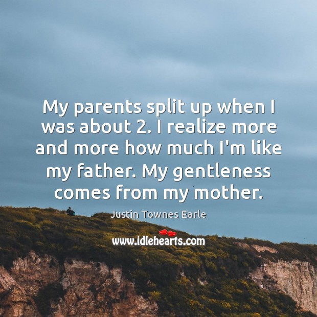 My parents split up when I was about 2. I realize more and Image