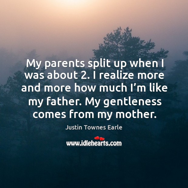 My parents split up when I was about 2. I realize more and more how much I’m like my father. Justin Townes Earle Picture Quote