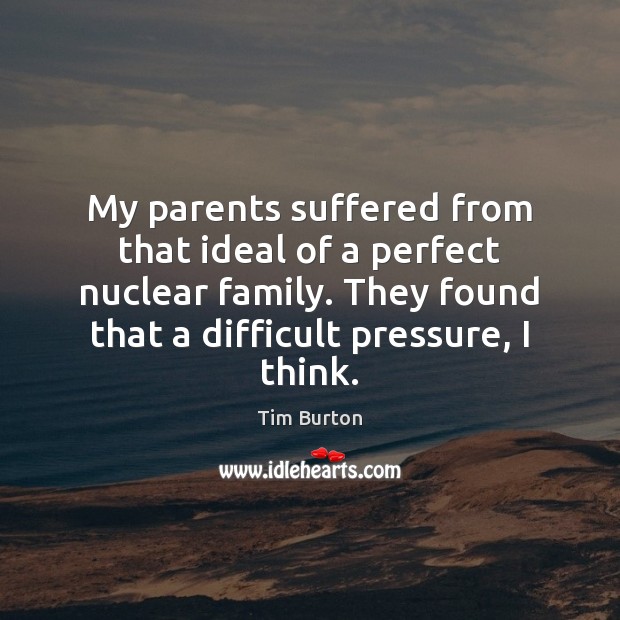 My parents suffered from that ideal of a perfect nuclear family. They Tim Burton Picture Quote