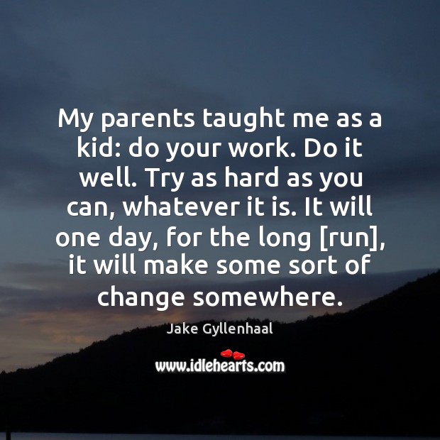My parents taught me as a kid: do your work. Do it Jake Gyllenhaal Picture Quote