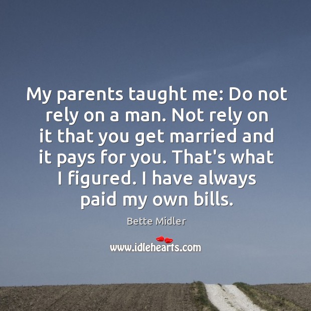 My parents taught me: Do not rely on a man. Not rely Bette Midler Picture Quote