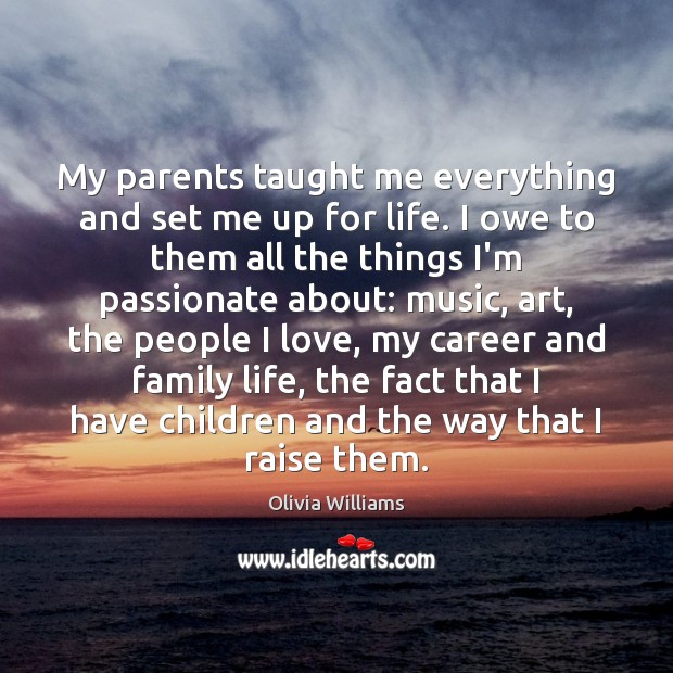 My parents taught me everything and set me up for life. I Olivia Williams Picture Quote