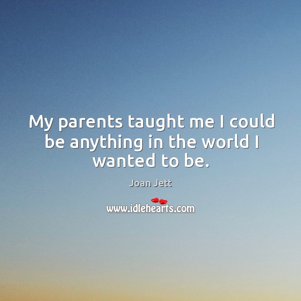 My parents taught me I could be anything in the world I wanted to be. Joan Jett Picture Quote
